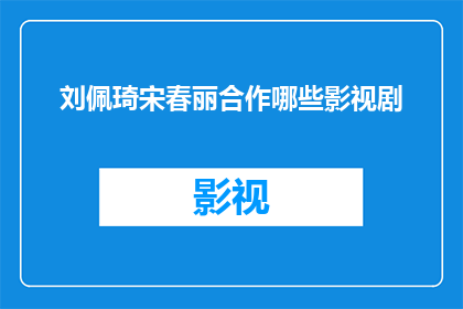 刘佩琦宋春丽合作哪些影视剧(刘佩琦与宋春丽共同出演的影视剧作品有哪些？)