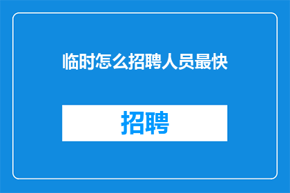临时怎么招聘人员最快(如何迅速招聘到合适的人才？)