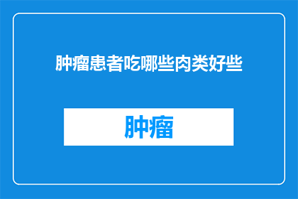 肿瘤患者吃哪些肉类好些(肿瘤患者应如何选择肉类以促进健康？)