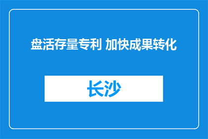 盘活存量专利 加快成果转化