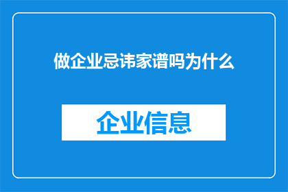 做企业忌讳家谱吗为什么(企业是否应避免制作家谱？这一做法背后的原因何在？)