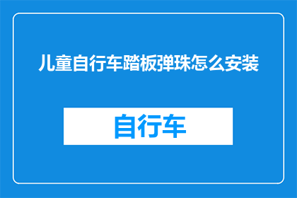儿童自行车踏板弹珠怎么安装(如何正确安装儿童自行车踏板上的弹珠？)