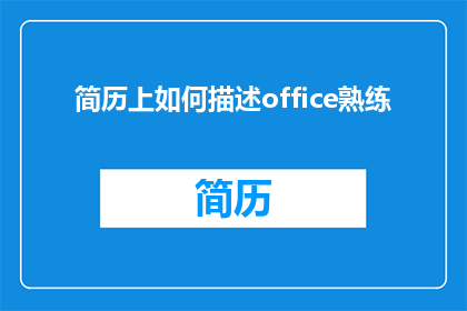简历上如何描述office熟练(如何有效地在简历中展示您的Office熟练度？)