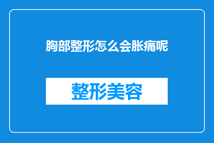 胸部整形怎么会胀痛呢(胸部整形后为何会出现胀痛感？)