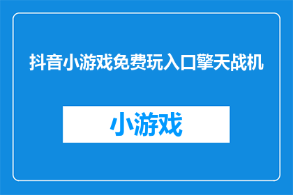 抖音小游戏免费玩入口擎天战机(擎天战机抖音小游戏，是否免费可玩？)