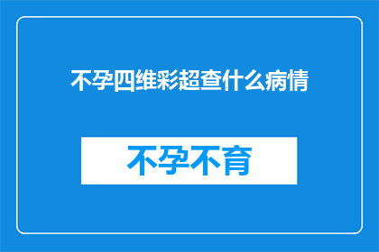 不孕四维彩超查什么病情(不孕症患者进行四维彩超检查时，医生会关注哪些潜在病情？)