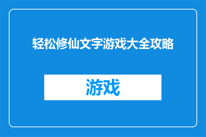 轻松修仙文字游戏大全攻略(轻松修仙文字游戏大全攻略是否包含所有必要的信息？)