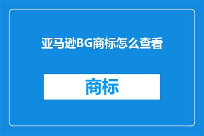 亚马逊BG商标怎么查看(如何查询亚马逊BG商标的详细信息？)