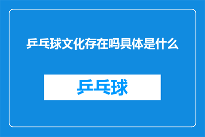 乒乓球文化存在吗具体是什么(乒乓球文化的存在性及其具体内涵是什么？)