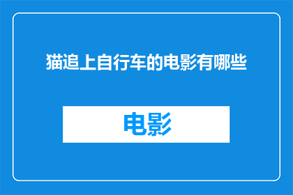 猫追上自行车的电影有哪些(有哪些电影描绘了猫追自行车的惊险场景？)