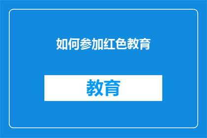 如何参加红色教育(如何参与红色教育体验活动？)