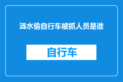 涟水偷自行车被抓人员是谁(涟水县自行车盗窃案的嫌疑人是谁？)