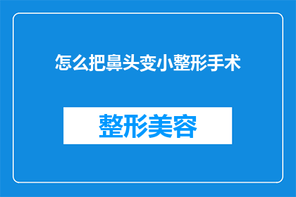 怎么把鼻头变小整形手术(如何通过整形手术缩小鼻头？)