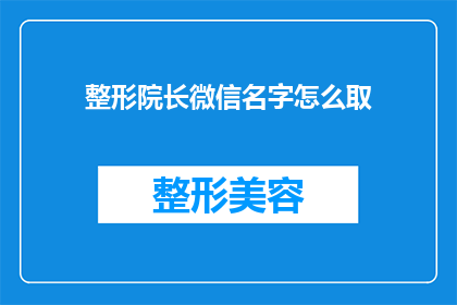整形院长微信名字怎么取(如何为整形院长的微信取名？)