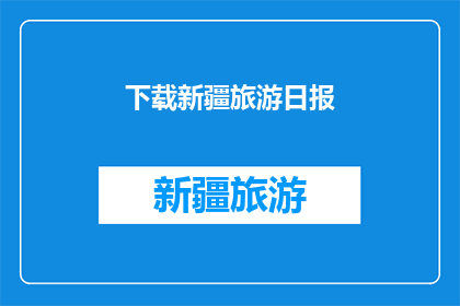 下载新疆旅游日报(新疆旅游日报的下载途径是什么？)