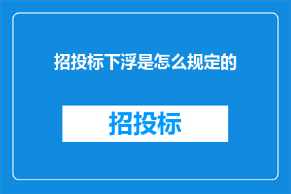 招投标下浮是怎么规定的(招投标下浮是如何被规定和执行的？)