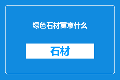 绿色石材寓意什么(绿色石材：自然界的瑰宝，究竟蕴含着怎样深远的意义？)