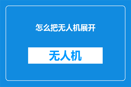 怎么把无人机展开(如何安全有效地展开无人机？)