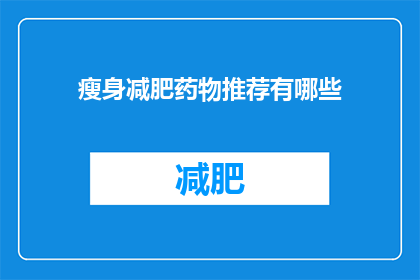 瘦身减肥药物推荐有哪些(瘦身减肥药物推荐：市面上有哪些有效的减肥药？)