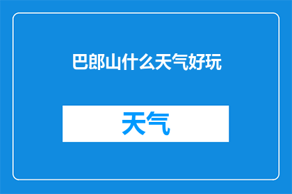 巴郎山什么天气好玩(巴郎山的天气如何？适合旅游吗？)