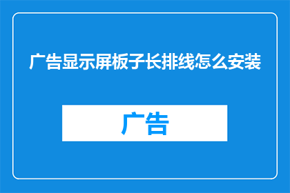 广告显示屏板子长排线怎么安装(如何正确安装广告显示屏的长排线？)