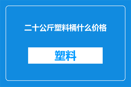 二十公斤塑料桶什么价格(二十公斤塑料桶的市场价格是多少？)