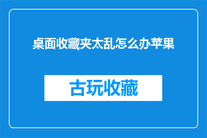桌面收藏夹太乱怎么办苹果(如何解决苹果桌面收藏夹混乱的问题？)