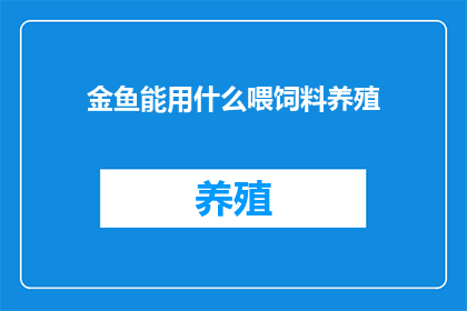 金鱼能用什么喂饲料养殖(金鱼养殖中，金鱼能用什么饲料来喂养？)