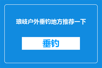 琅岐户外垂钓地方推荐一下(琅岐户外垂钓地点推荐：寻找最佳钓鱼胜地？)