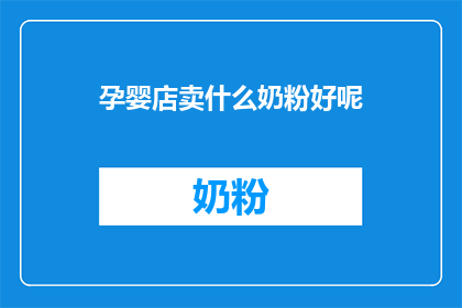 孕婴店卖什么奶粉好呢(孕婴店应如何挑选适合的奶粉？)