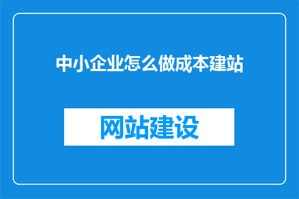 中小企业怎么做成本建站(中小企业如何有效建立成本效益高的网站？)