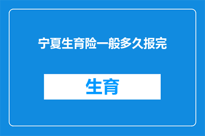 宁夏生育险一般多久报完(宁夏生育险报销流程需多久完成？)