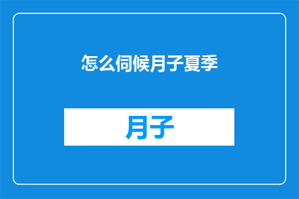 怎么伺候月子夏季(如何妥善照顾夏季坐月子的产妇？)