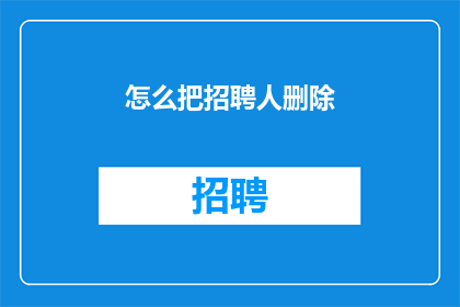 怎么把招聘人删除(如何安全地移除招聘人员？)