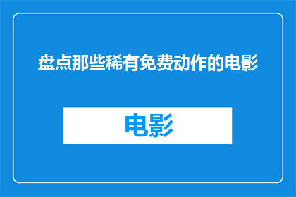 盘点那些稀有免费动作的电影(探索那些罕见且无需付费即可享受的动感电影世界)