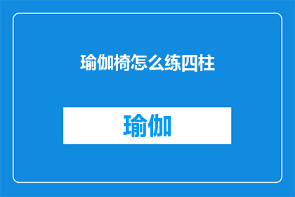 瑜伽椅怎么练四柱(如何正确练习瑜伽椅中的四柱姿势？)