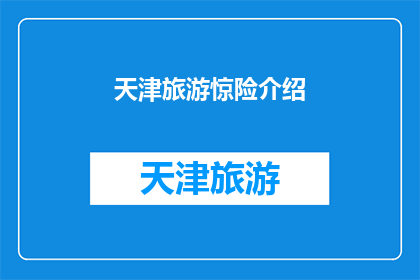 天津旅游惊险介绍(天津旅游的惊险之旅：您敢尝试吗？)