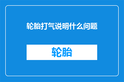 轮胎打气说明什么问题(轮胎打气问题揭示了哪些潜在的安全隐患？)