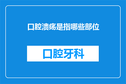 口腔溃疡是指哪些部位(口腔溃疡究竟覆盖哪些部位？)