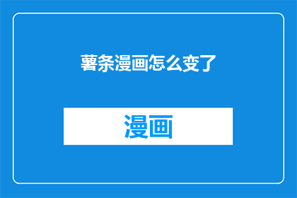 薯条漫画怎么变了(薯条漫画的变迁：究竟发生了什么？)