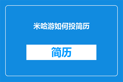 米哈游如何投简历(米哈游招聘流程：如何撰写一份引人注目的简历？)