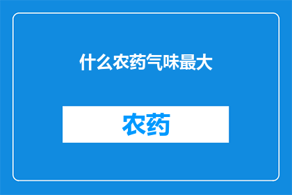 什么农药气味最大(什么农药气味最大？)