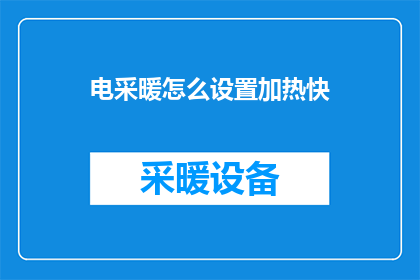 电采暖怎么设置加热快(如何快速设置电采暖以提升加热效率？)