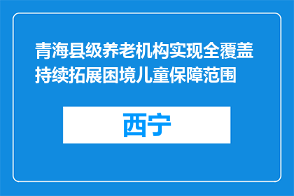青海县级养老机构实现全覆盖 持续拓展困境儿童保障范围