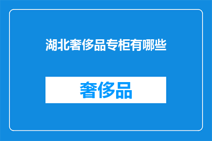 湖北奢侈品专柜有哪些(湖北奢侈品专柜的丰富选择：探索当地高端品牌与精品店)