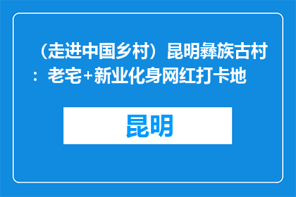 （走进中国乡村）昆明彝族古村：老宅+新业化身网红打卡地