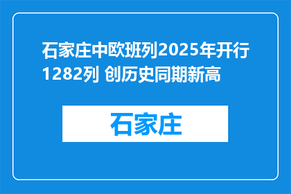 石家庄中欧班列2025年开行1282列 创历史同期新高