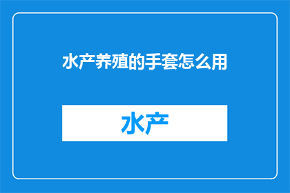 水产养殖的手套怎么用(如何正确使用水产养殖手套？)
