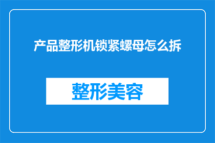 产品整形机锁紧螺母怎么拆(如何拆卸产品整形机锁紧螺母？)