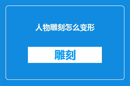 人物雕刻怎么变形(人物雕刻的变形技巧：如何巧妙改变其形态以适应不同场景？)